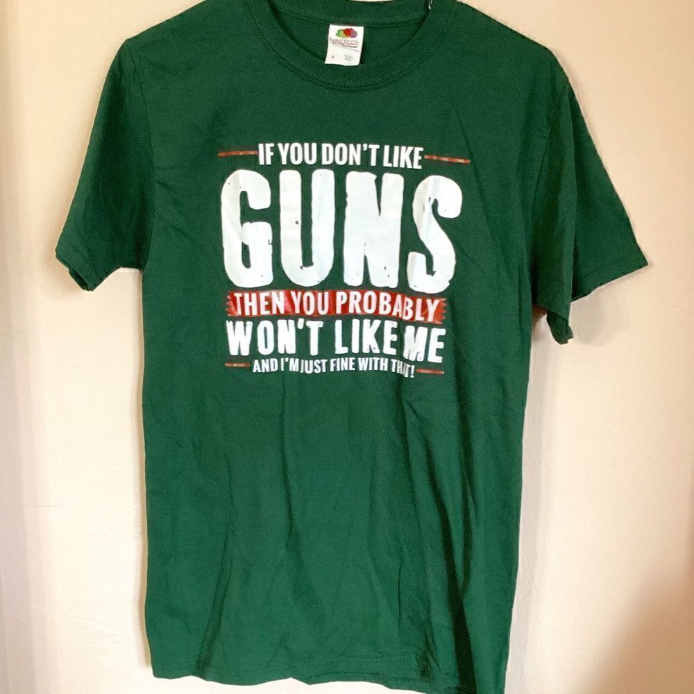 IF YOU DON’T LIKE GUNS THEN YOU PROBABLY WON’T LIKE ME Size Small t-shirt Green